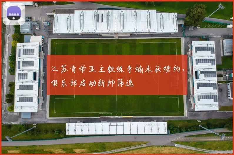 江苏肯帝亚主教练李楠未获续约，俱乐部启动新帅筛选