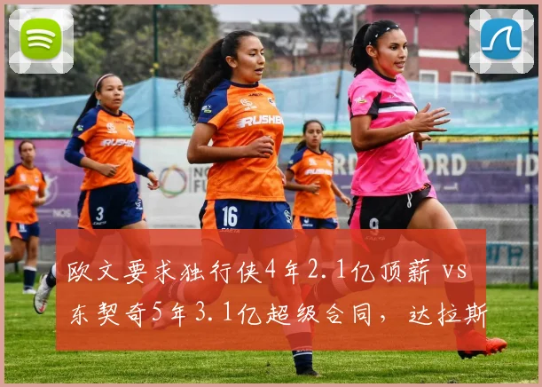 欧文要求独行侠4年2.1亿顶薪 vs 东契奇5年3.1亿超级合同，达拉斯薪资空间如何平衡