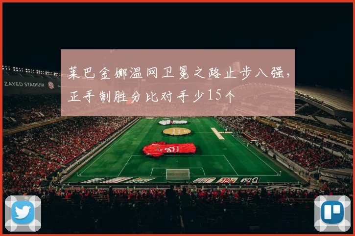 莱巴金娜温网卫冕之路止步八强，正手制胜分比对手少15个