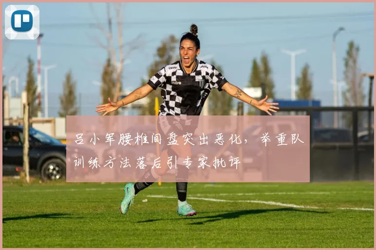 吕小军腰椎间盘突出恶化，举重队训练方法落后引专家批评
