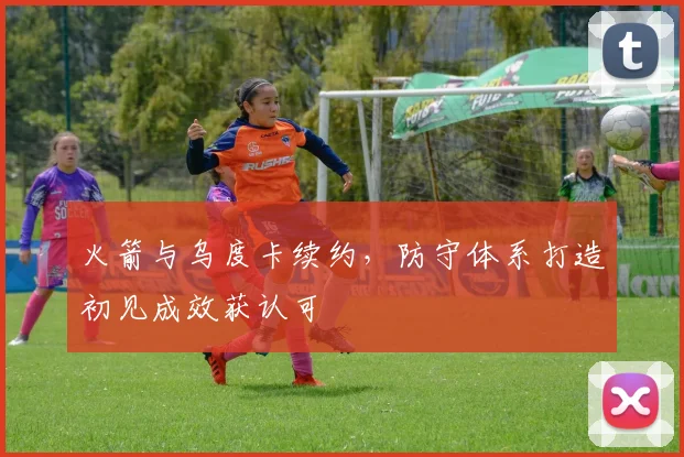 火箭与乌度卡续约，防守体系打造初见成效获认可