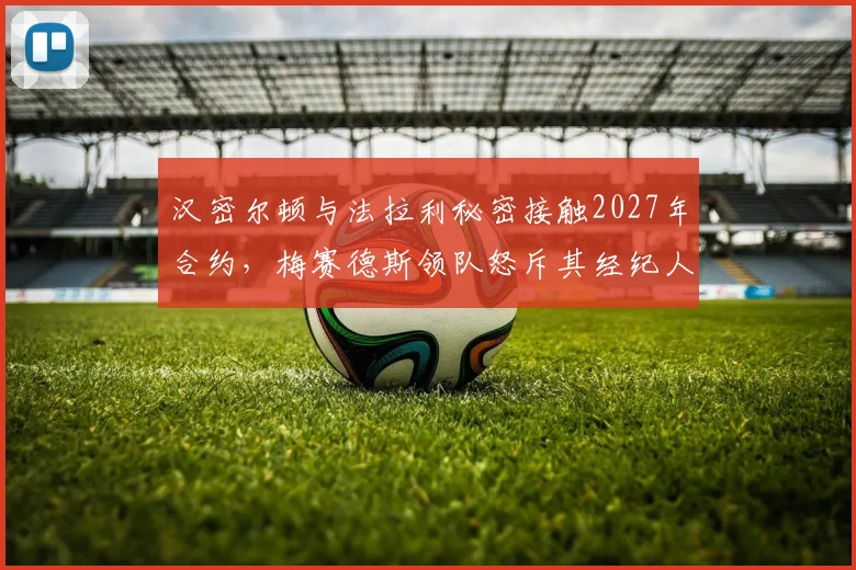 汉密尔顿与法拉利秘密接触2027年合约，梅赛德斯领队怒斥其经纪人违规操作