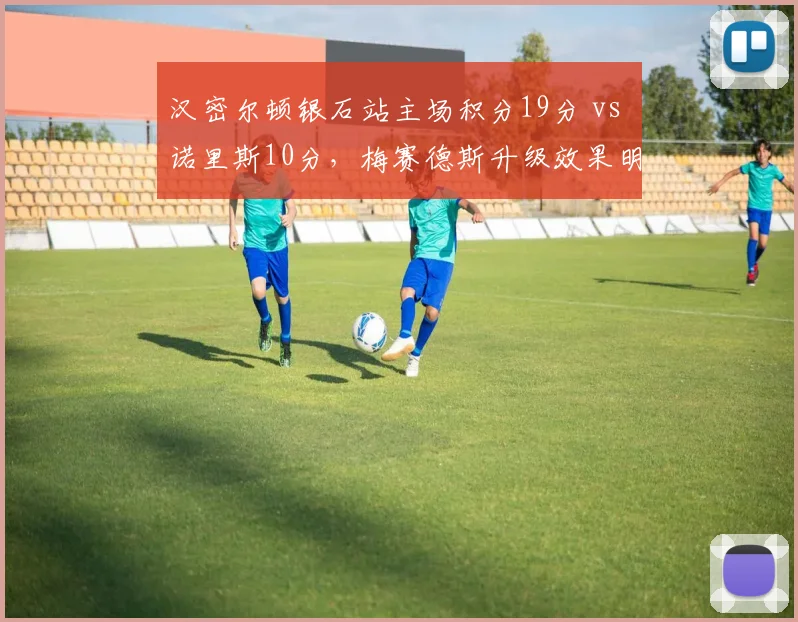 汉密尔顿银石站主场积分19分 vs 诺里斯10分，梅赛德斯升级效果明显